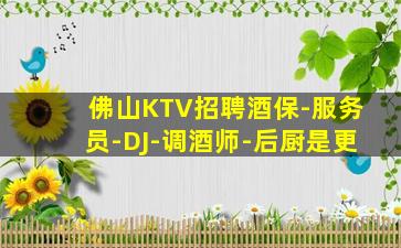 佛山KTV招聘酒保-服务员-DJ-调酒师-后厨是更