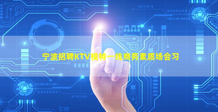 宁波招聘KTV模特一线商务素质场会习